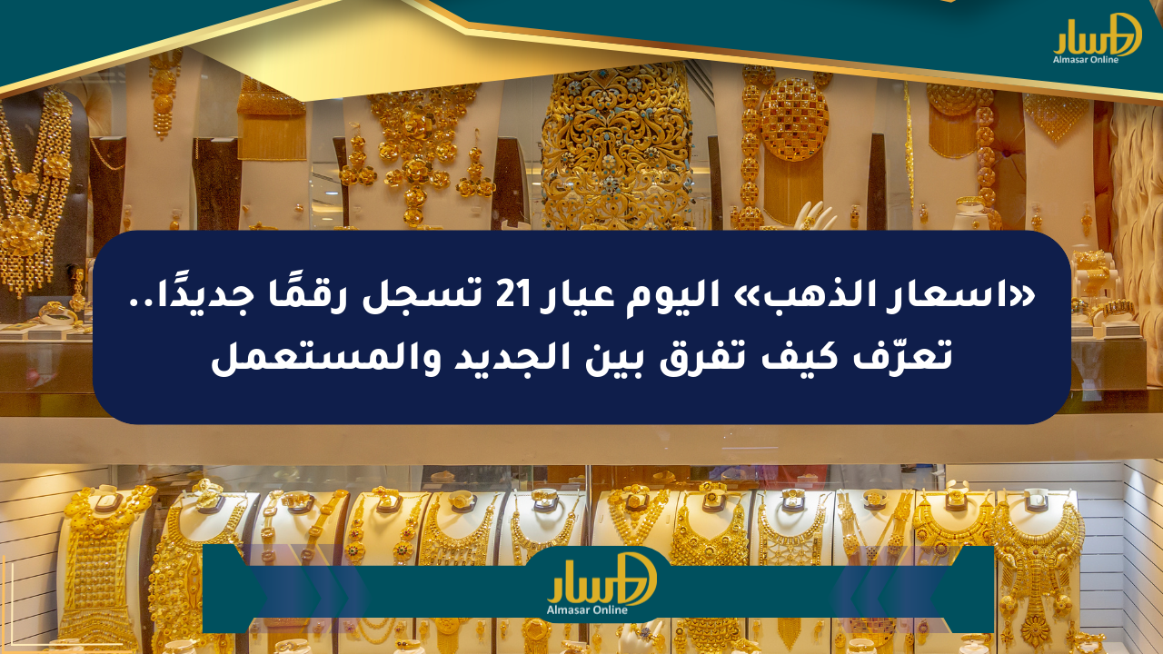 «أسعار الذهب» اليوم عيار 21 تسجل رقمًا جديدًا.. تعرّف كيف تفرق بين الجديد والمستعمل